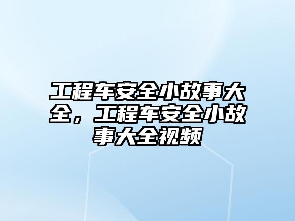 工程車安全小故事大全，工程車安全小故事大全視頻