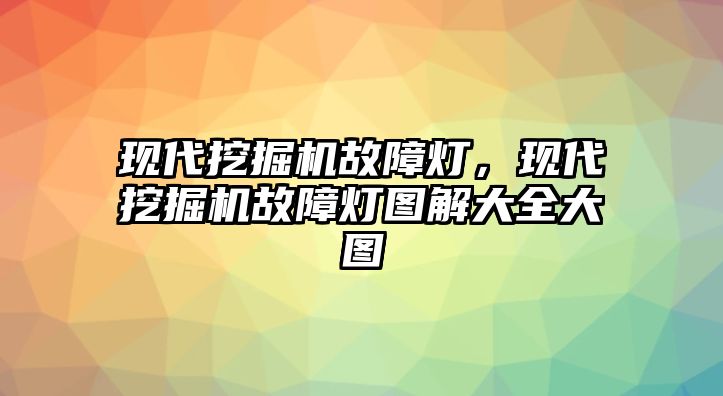 現(xiàn)代挖掘機故障燈，現(xiàn)代挖掘機故障燈圖解大全大圖