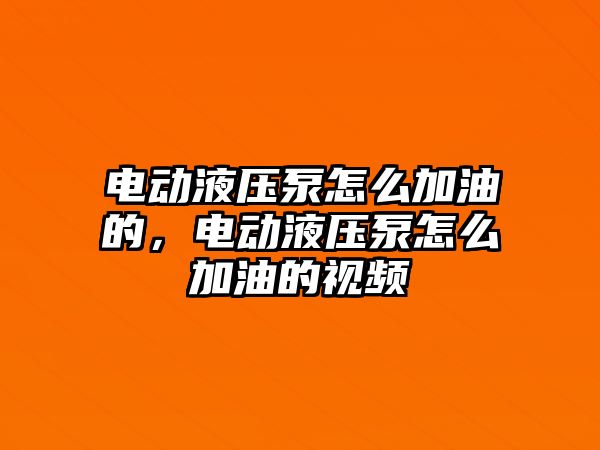 電動液壓泵怎么加油的，電動液壓泵怎么加油的視頻