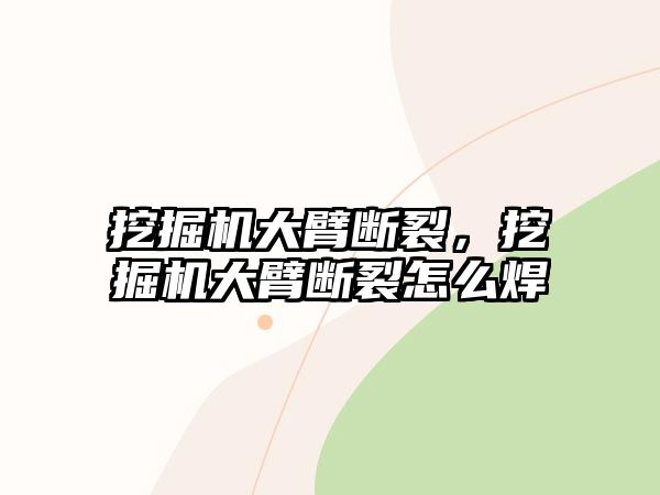 挖掘機大臂斷裂，挖掘機大臂斷裂怎么焊