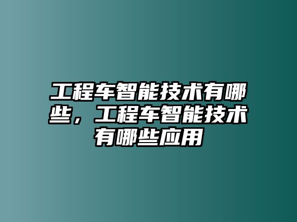 工程車智能技術有哪些，工程車智能技術有哪些應用