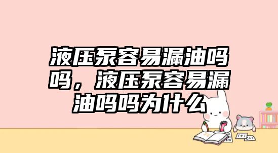 液壓泵容易漏油嗎嗎，液壓泵容易漏油嗎嗎為什么