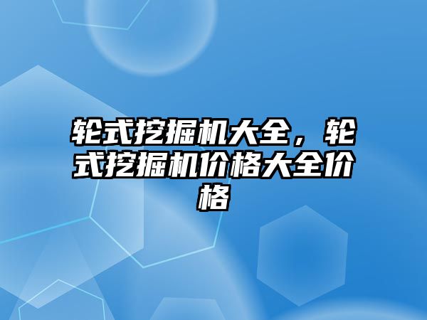 輪式挖掘機大全，輪式挖掘機價格大全價格