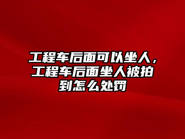 工程車后面可以坐人，工程車后面坐人被拍到怎么處罰