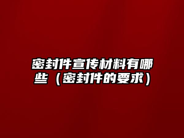 密封件宣傳材料有哪些（密封件的要求）