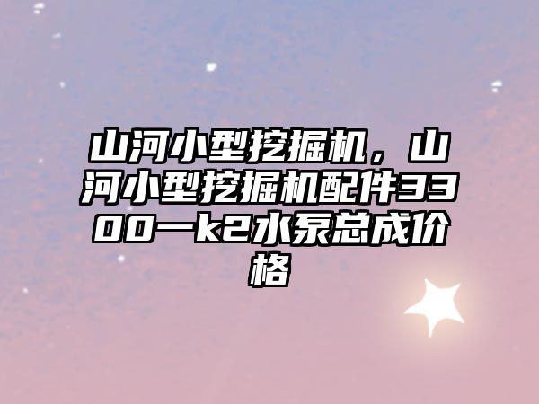 山河小型挖掘機，山河小型挖掘機配件3300一k2水泵總成價格