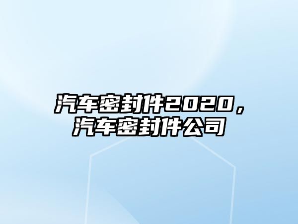 汽車密封件2020，汽車密封件公司