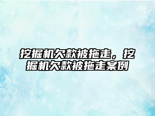 挖掘機欠款被拖走，挖掘機欠款被拖走案例