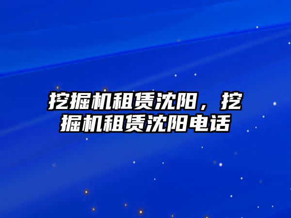 挖掘機租賃沈陽，挖掘機租賃沈陽電話