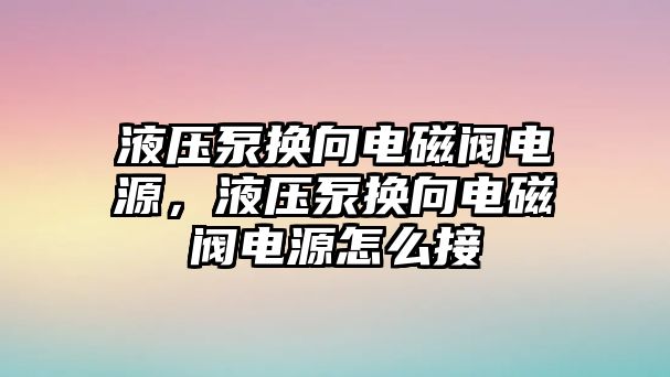 液壓泵換向電磁閥電源，液壓泵換向電磁閥電源怎么接