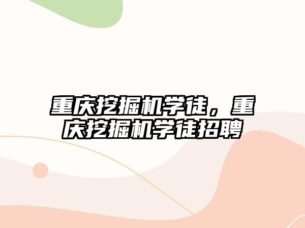 重慶挖掘機學徒，重慶挖掘機學徒招聘