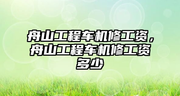 舟山工程車(chē)機(jī)修工資，舟山工程車(chē)機(jī)修工資多少