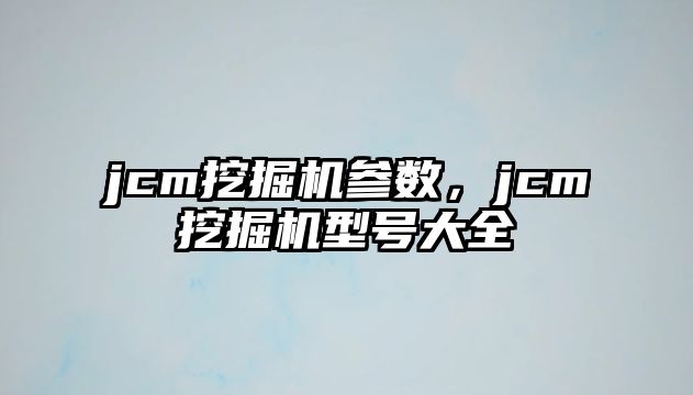 jcm挖掘機(jī)參數(shù)，jcm挖掘機(jī)型號大全