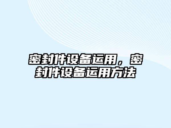 密封件設備運用，密封件設備運用方法