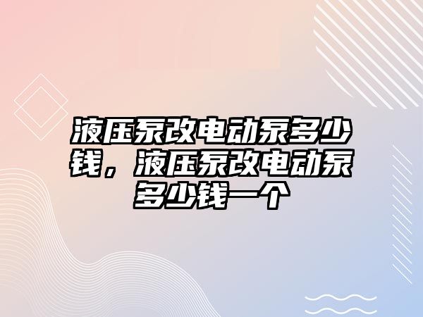 液壓泵改電動泵多少錢，液壓泵改電動泵多少錢一個