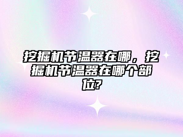 挖掘機節(jié)溫器在哪，挖掘機節(jié)溫器在哪個部位?