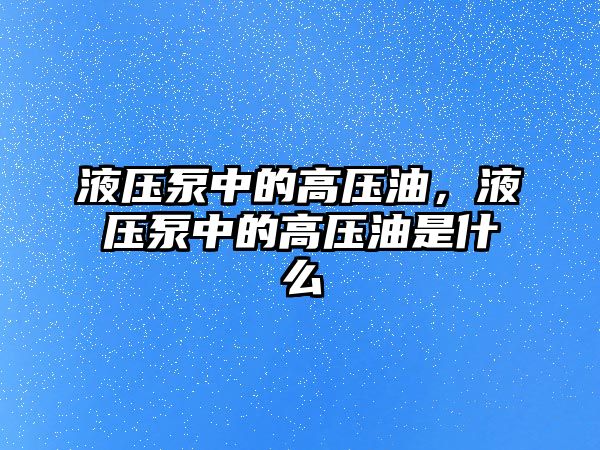 液壓泵中的高壓油，液壓泵中的高壓油是什么