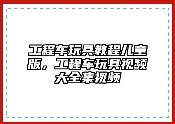 工程車玩具教程兒童版，工程車玩具視頻大全集視頻