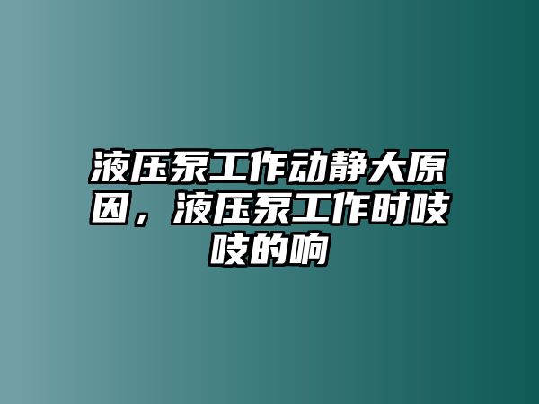 液壓泵工作動靜大原因，液壓泵工作時吱吱的響