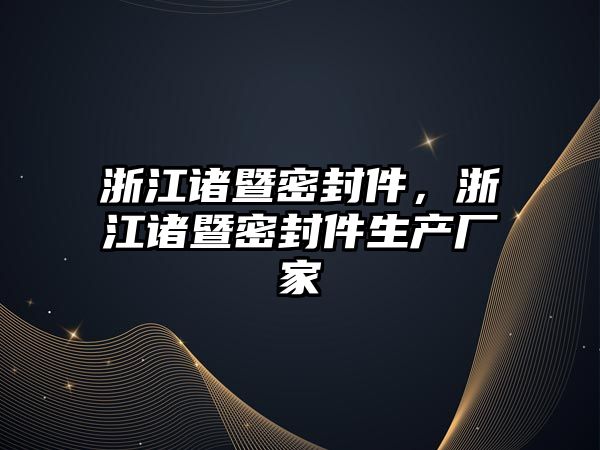 浙江諸暨密封件，浙江諸暨密封件生產(chǎn)廠家