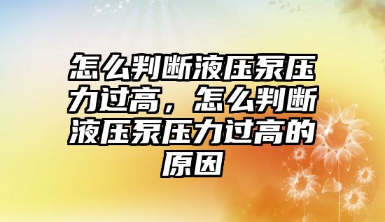 怎么判斷液壓泵壓力過高，怎么判斷液壓泵壓力過高的原因