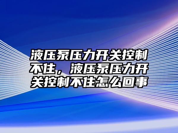 液壓泵壓力開關(guān)控制不住，液壓泵壓力開關(guān)控制不住怎么回事