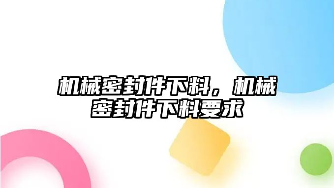 機(jī)械密封件下料，機(jī)械密封件下料要求