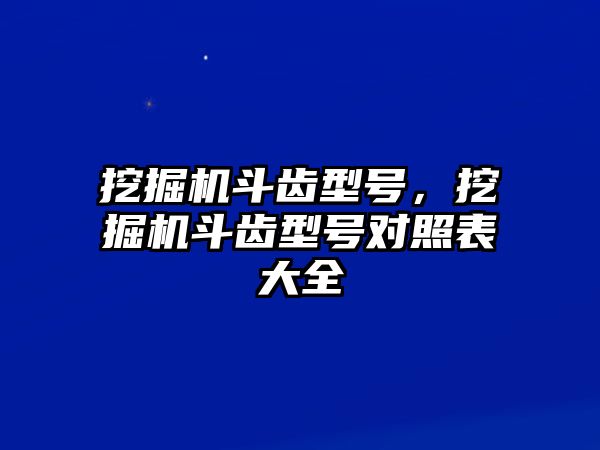 挖掘機(jī)斗齒型號，挖掘機(jī)斗齒型號對照表大全