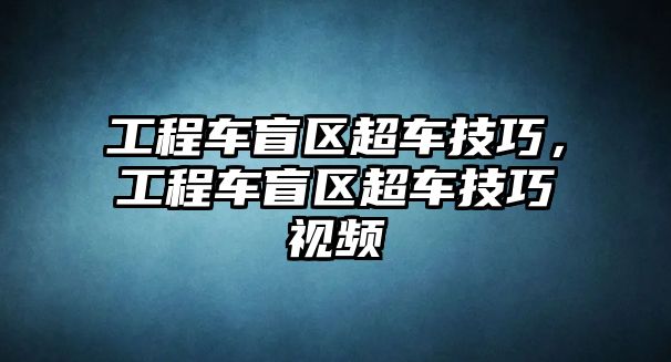 工程車盲區(qū)超車技巧，工程車盲區(qū)超車技巧視頻