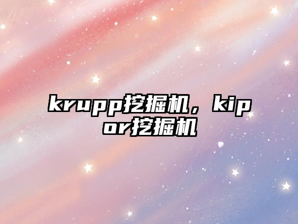 krupp挖掘機，kipor挖掘機