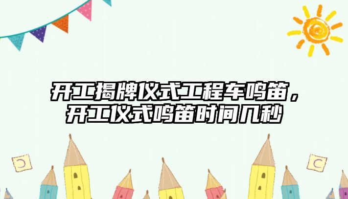 開工揭牌儀式工程車鳴笛，開工儀式鳴笛時間幾秒