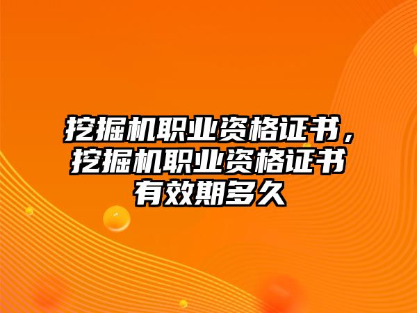 挖掘機職業(yè)資格證書，挖掘機職業(yè)資格證書有效期多久