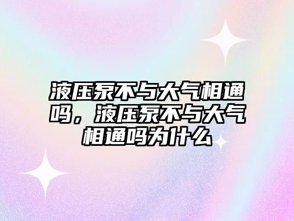 液壓泵不與大氣相通嗎，液壓泵不與大氣相通嗎為什么