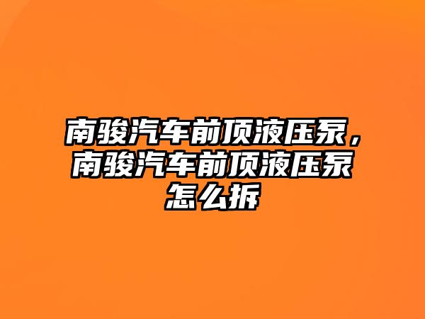 南駿汽車前頂液壓泵，南駿汽車前頂液壓泵怎么拆