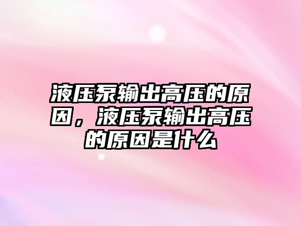 液壓泵輸出高壓的原因，液壓泵輸出高壓的原因是什么