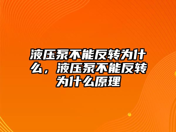 液壓泵不能反轉為什么，液壓泵不能反轉為什么原理