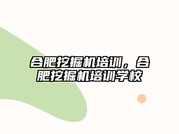 合肥挖掘機培訓，合肥挖掘機培訓學校