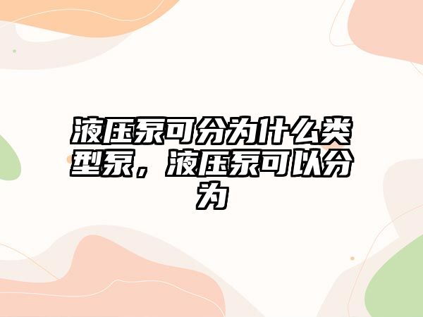 液壓泵可分為什么類型泵，液壓泵可以分為