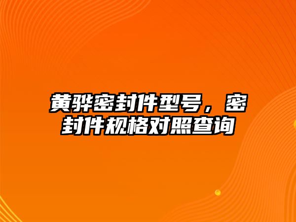 黃驊密封件型號，密封件規(guī)格對照查詢