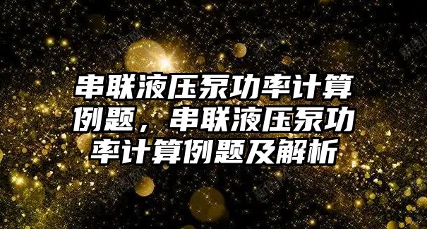 串聯(lián)液壓泵功率計算例題，串聯(lián)液壓泵功率計算例題及解析