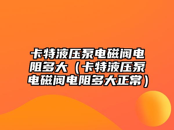 卡特液壓泵電磁閥電阻多大（卡特液壓泵電磁閥電阻多大正常）