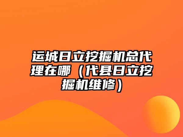 運城日立挖掘機總代理在哪（代縣日立挖掘機維修）