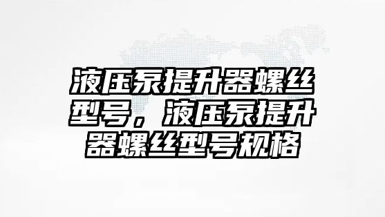 液壓泵提升器螺絲型號，液壓泵提升器螺絲型號規(guī)格