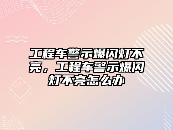 工程車警示爆閃燈不亮，工程車警示爆閃燈不亮怎么辦