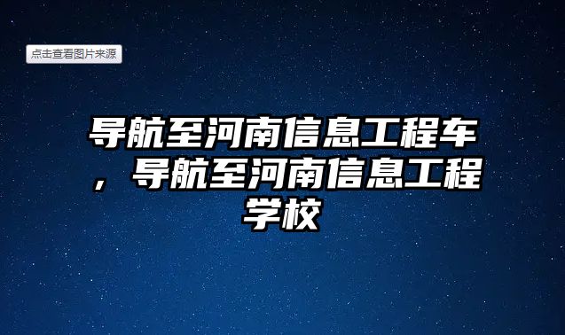 導航至河南信息工程車，導航至河南信息工程學校