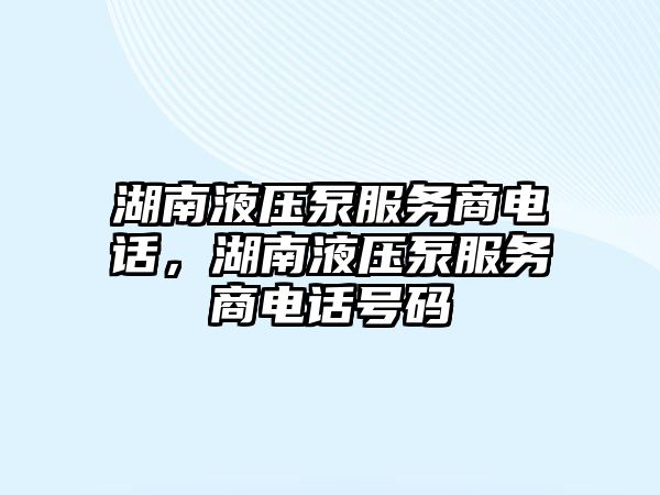 湖南液壓泵服務(wù)商電話，湖南液壓泵服務(wù)商電話號(hào)碼