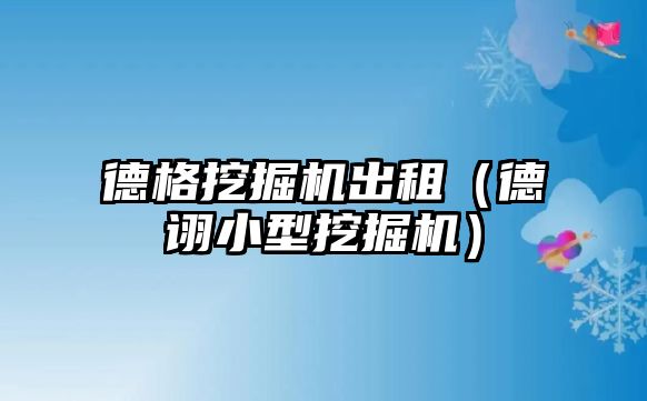 德格挖掘機出租（德詡小型挖掘機）