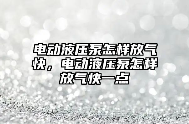 電動液壓泵怎樣放氣快，電動液壓泵怎樣放氣快一點