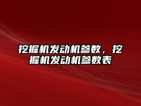 挖掘機發(fā)動機參數，挖掘機發(fā)動機參數表