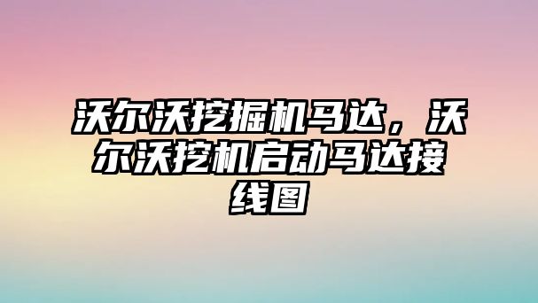 沃爾沃挖掘機馬達，沃爾沃挖機啟動馬達接線圖